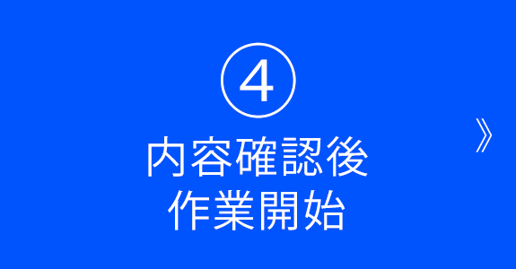 ④内容確認後 作業開始